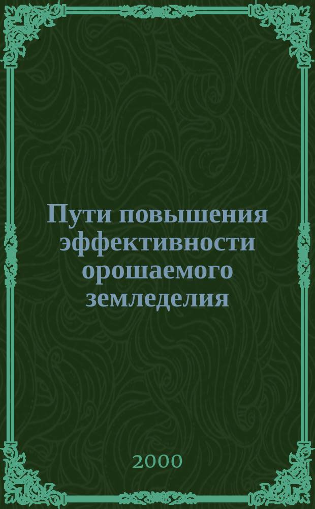 Пути повышения эффективности орошаемого земледелия : Сб. науч. тр