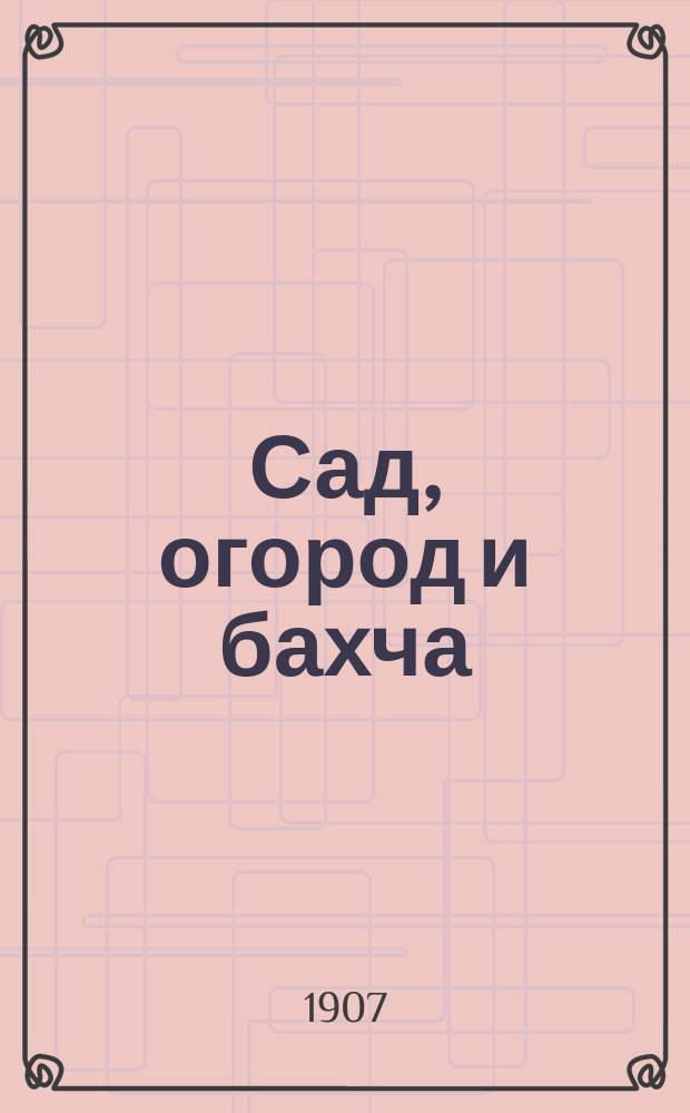Сад, огород и бахча : Изд. Астраханск. о-ва садоводства и огородничества
