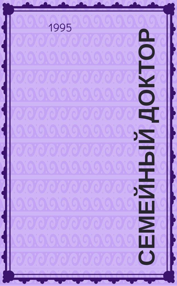 Семейный доктор : Практ. советы по медицине