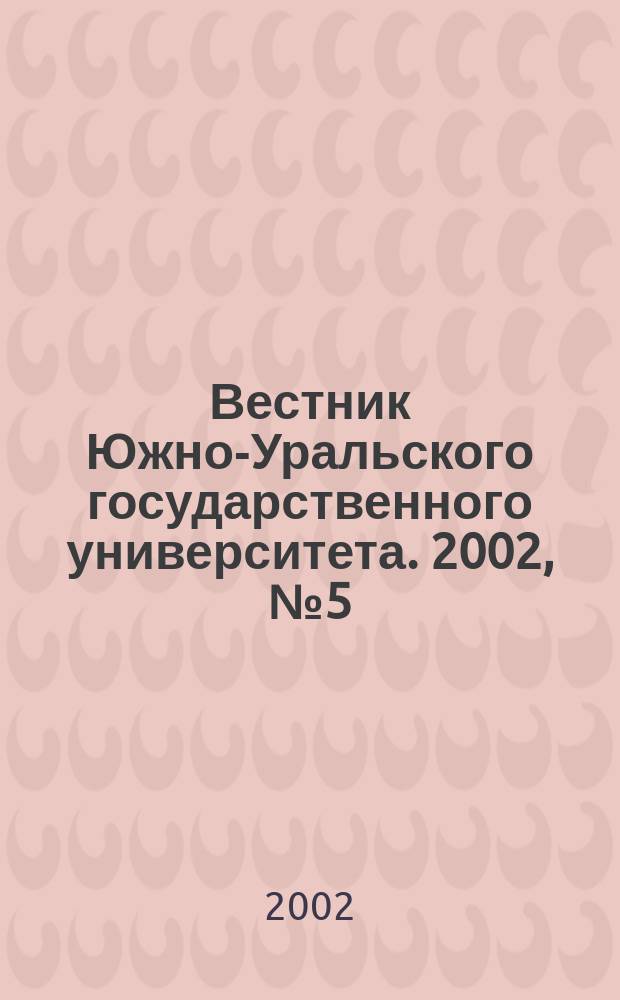 Вестник Южно-Уральского государственного университета. 2002, № 5 (14)