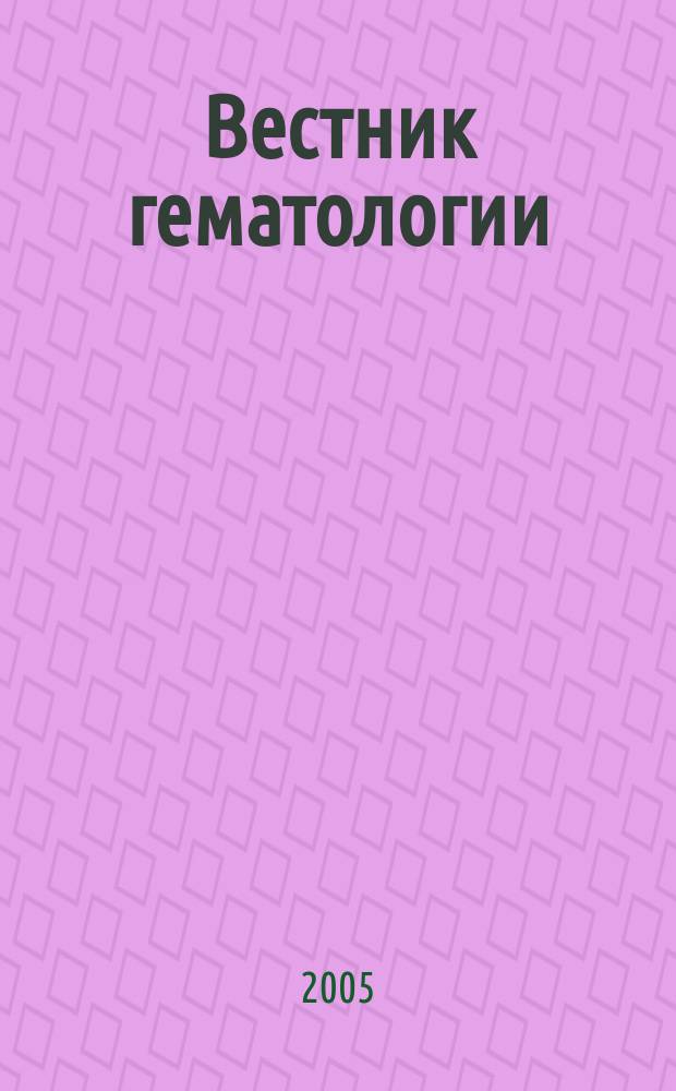 Вестник гематологии = The bulletin of hematology : ежеквартальный научно-практический журнал