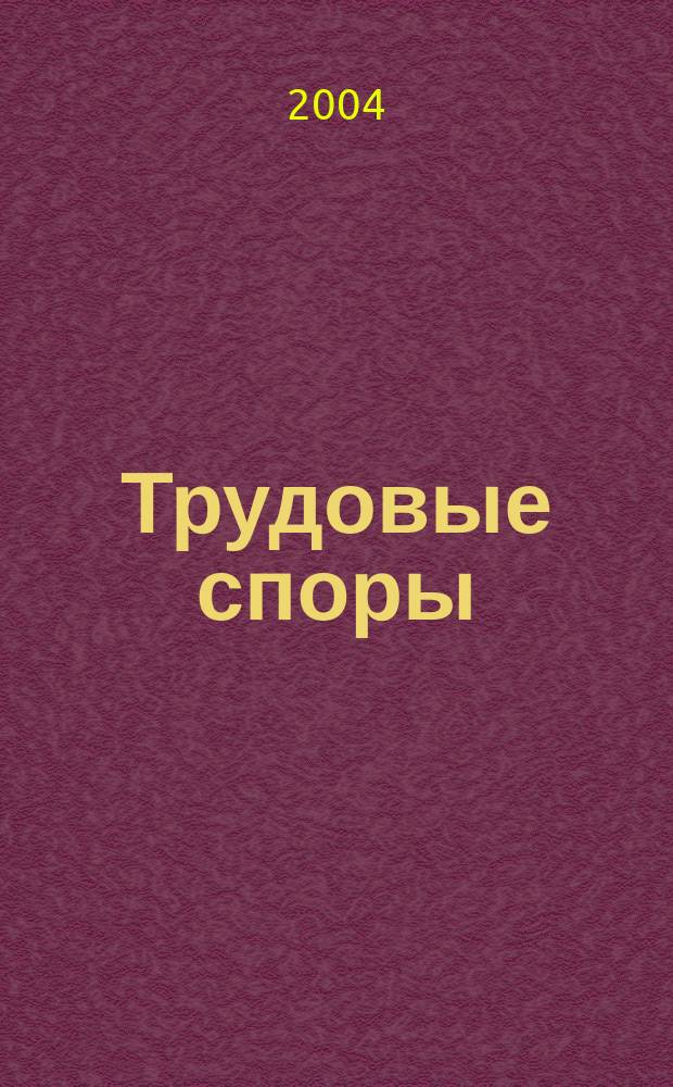 Трудовые споры : Т. С. : Ежемес. журн. изд. дома "Арбирт. практика"