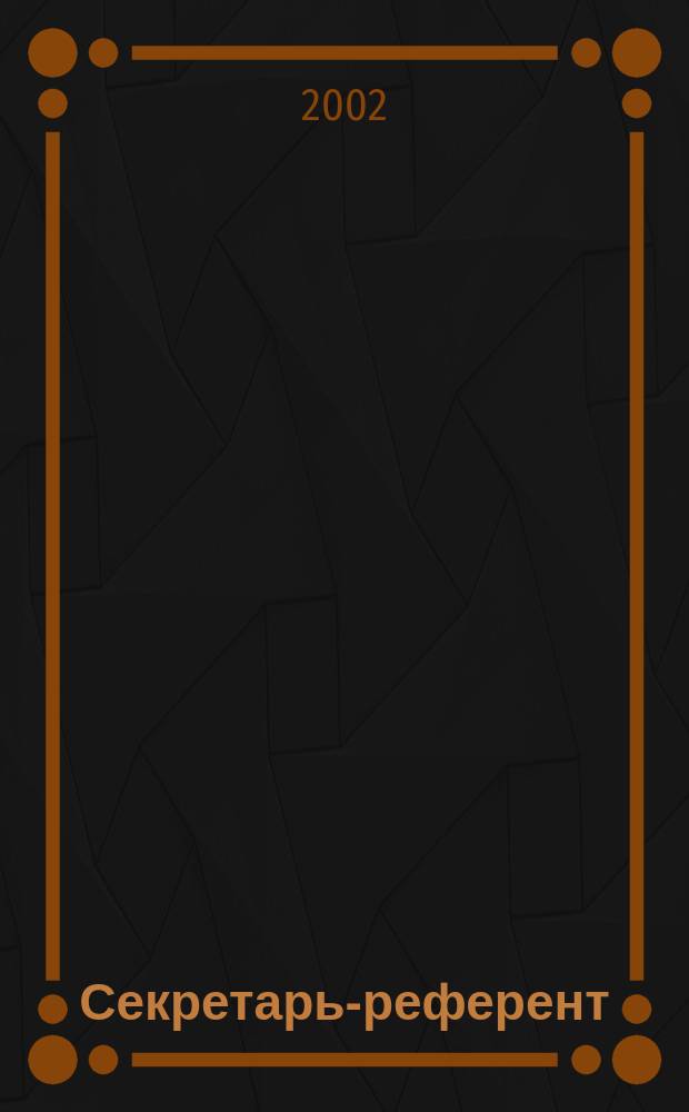 Секретарь-референт : Специализир. журн. для секретарей всех уровней