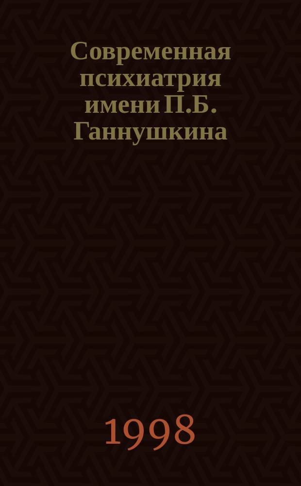 Современная психиатрия имени П.Б. Ганнушкина : Журн. для врачей общ. практики