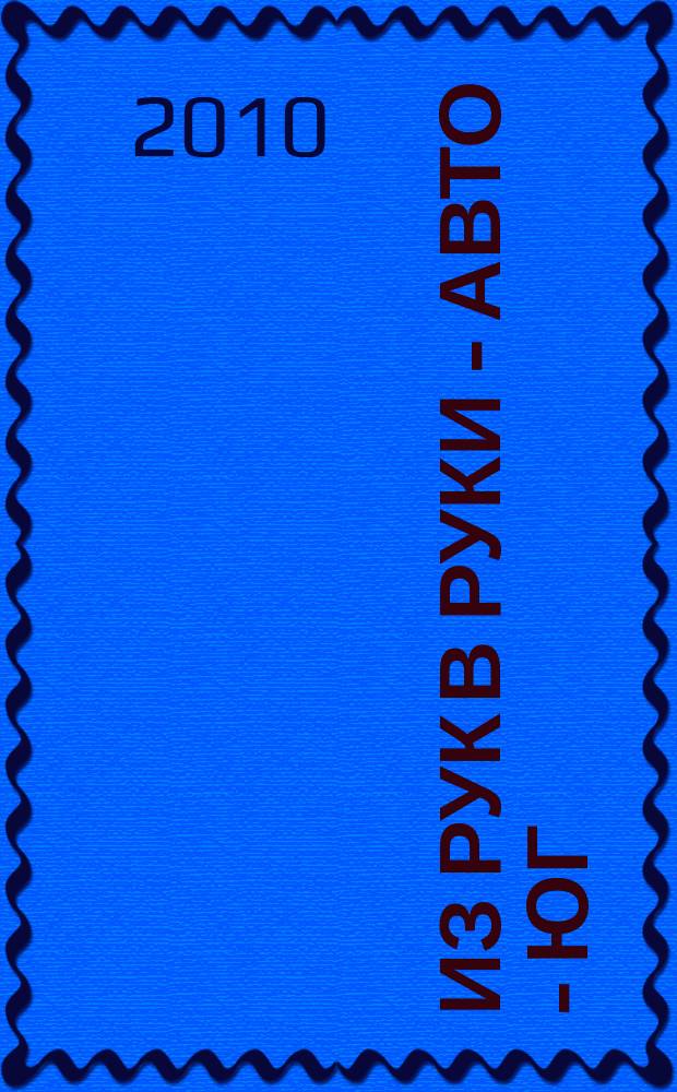 Из рук в руки - авто - Юг : еженедельник фотообъявлений. 2010, № 48 (390)