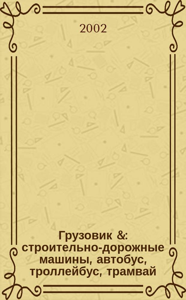 Грузовик & : строительно-дорожные машины, автобус, троллейбус, трамвай : ежемесячный научно-технический и производственный журнал : с приложением