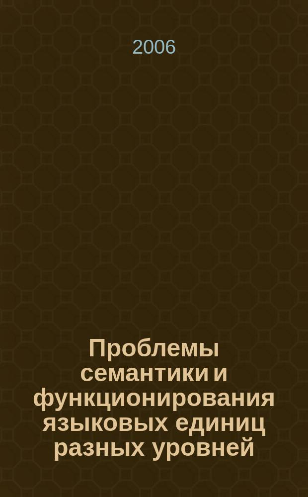 Проблемы семантики и функционирования языковых единиц разных уровней : сборник научных статей