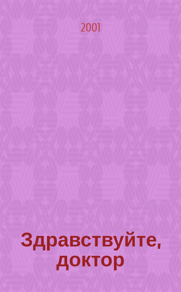 Здравствуйте, доктор : Полез. информ. о рынке мед. услуг и здоровом образе жизни : Для всех, кто хочет быть здоровым