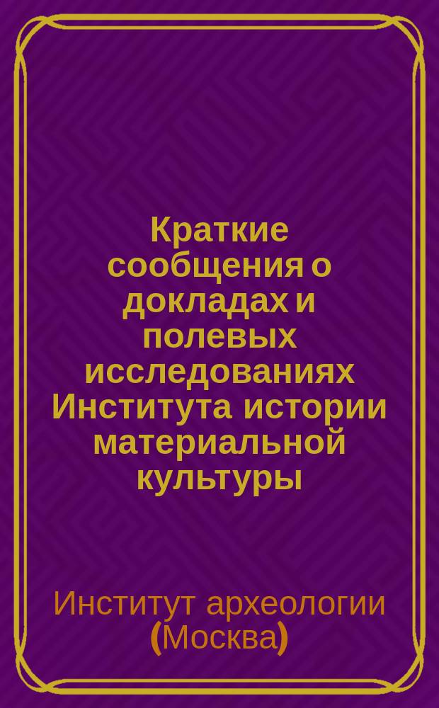 Краткие сообщения о докладах и полевых исследованиях Института истории материальной культуры