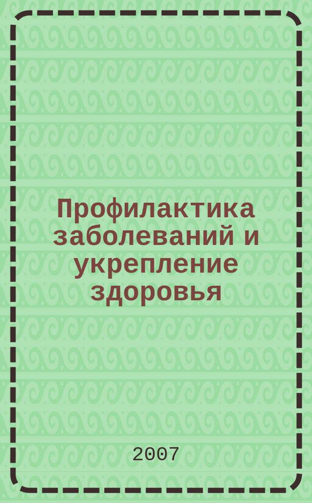 Профилактика заболеваний и укрепление здоровья : Науч.-практ. журн. Т. 10, 6