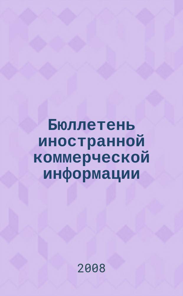 Бюллетень иностранной коммерческой информации : Издается Науч.-исслед. конъюнктурным ин-том М-ва внешней торговли СССР. 2008, № 1/2 (9247/9248)