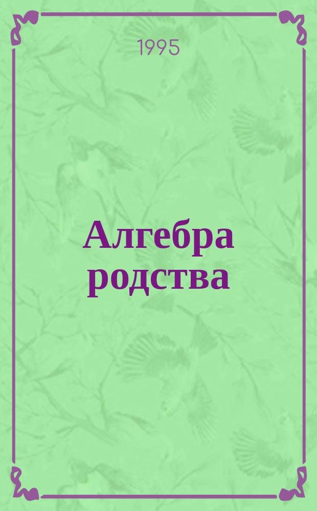 Алгебра родства : Родство. Системы родства. Системы терминов родства
