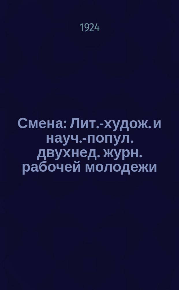 Смена : Лит.-худож. и науч.-попул. двухнед. журн. рабочей молодежи : Орган ЦК РКСМ