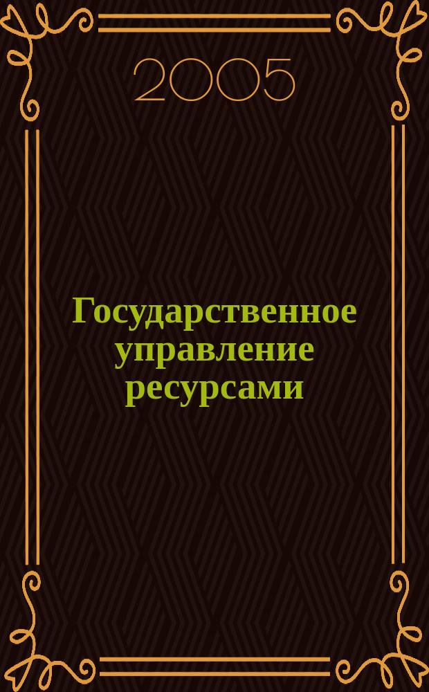 Государственное управление ресурсами : ежемесячный иллюстрированный общественно-политический журнал Министерства природных ресурсов Российской Федерации