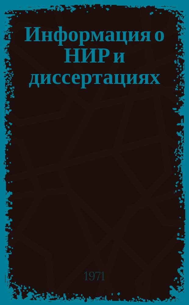 Информация о НИР и диссертациях : Бюллетень (по материалам "Сборника рефератов НИР" ВНТИЦ)