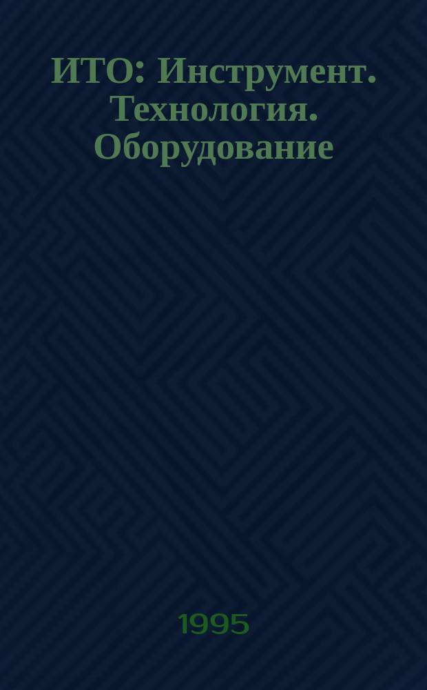 ИТО : Инструмент. Технология. Оборудование : Информ.-аналит. пром. журн