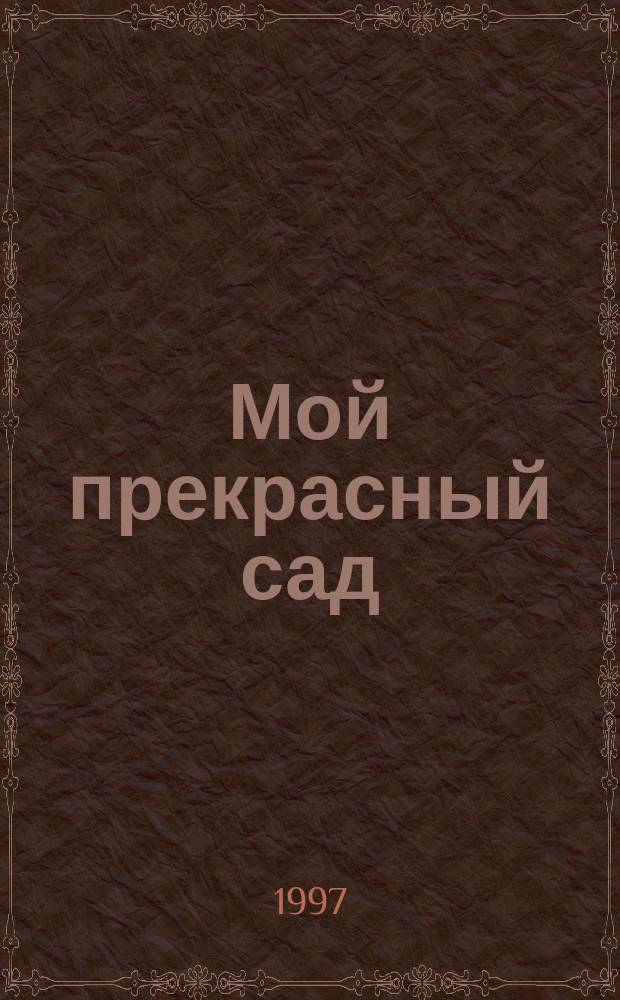 Мой прекрасный сад : Самый попул. в Европе ежемес. журн. по садоводству