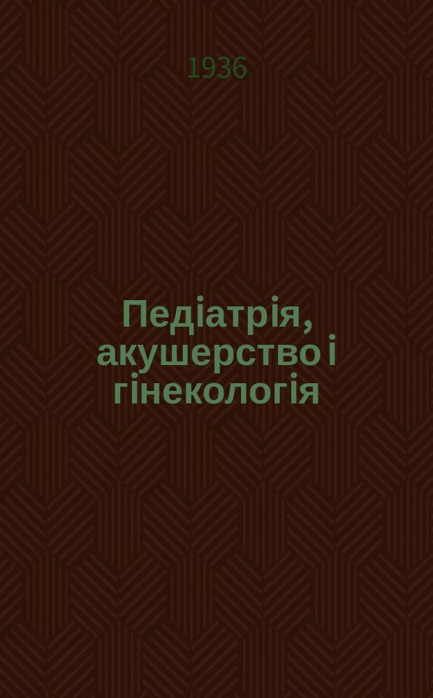 Педiатрiя, акушерство i гiнекологiя : Двомiс. журн. : Орган Нар. ком. охорони здоров'я УРСР i Укр. держ. наук.-дослiд. iн-ту охматдиту iм. Н.К.Крупськоï