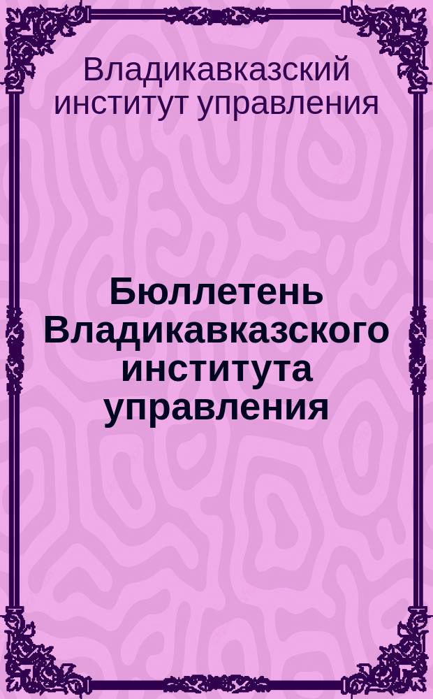 Бюллетень Владикавказского института управления : Ежекварт. изд