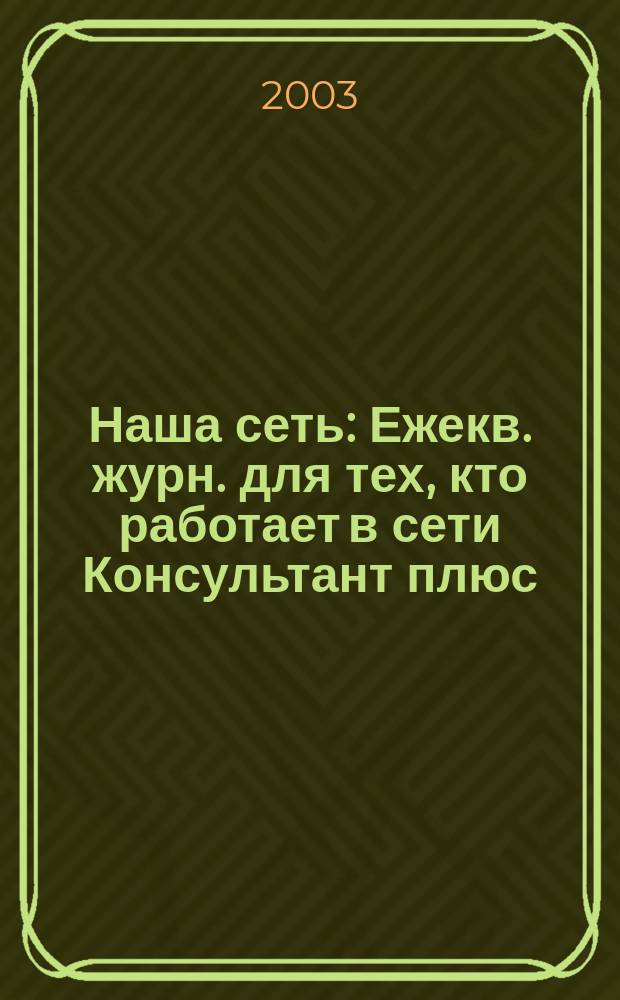 Наша сеть : Ежекв. журн. для тех, кто работает в сети Консультант плюс