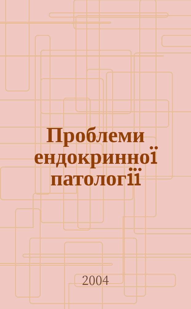 Проблеми ендокринноï патологiï : Мед. наук.-практ. журн