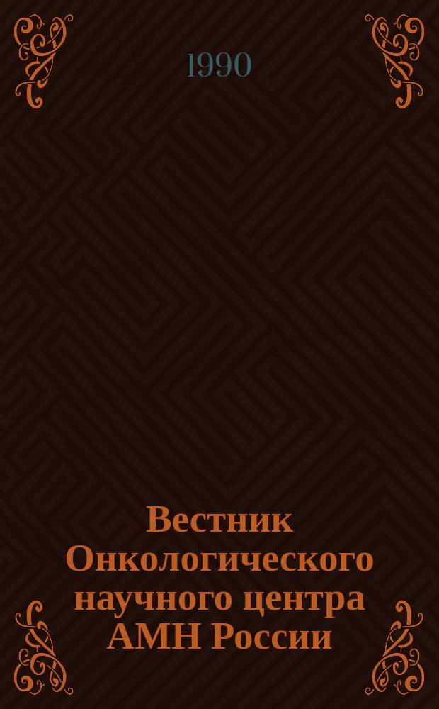 Вестник Онкологического научного центра АМН России = Herald of the Cancer research center of AMS of Russia : Ежекварт. науч.-практ. журн
