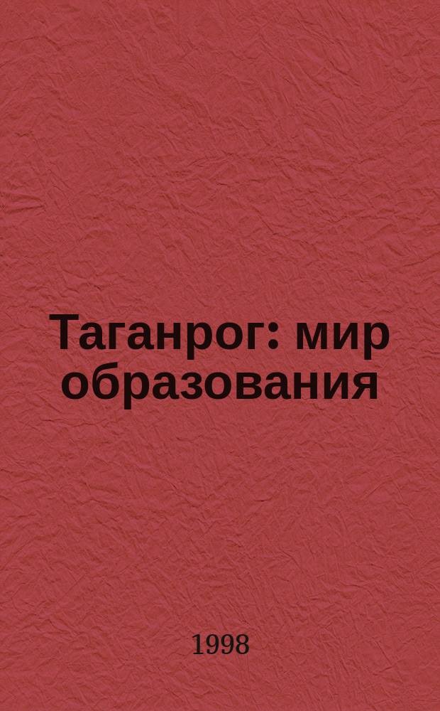 Таганрог: мир образования : Информ. учеб.-метод. журн