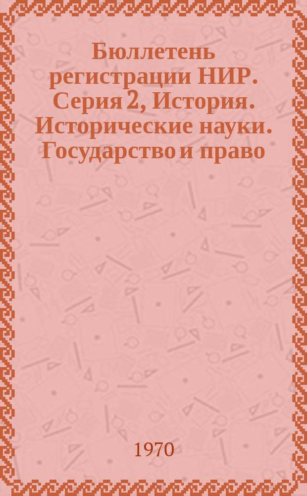 Бюллетень регистрации НИР. Серия 2, История. Исторические науки. Государство и право. Юридические науки. Военное дело
