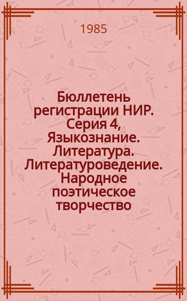 Бюллетень регистрации НИР. Серия 4, Языкознание. Литература. Литературоведение. Народное поэтическое творчество. Искусство. Искусствоведение. Массовая коммуникация. Журналистика. Средства массовой информации и пропаганды
