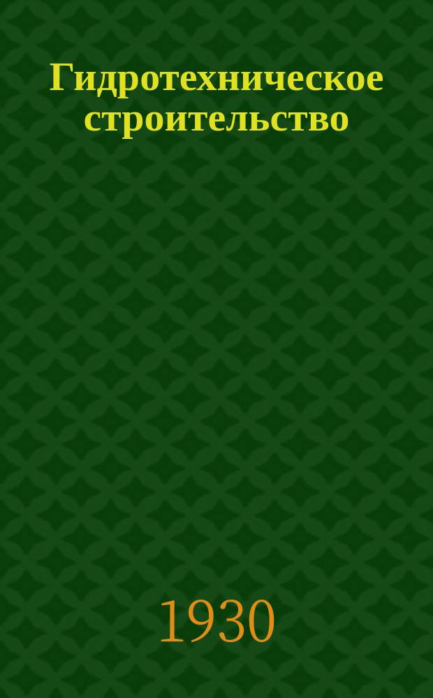 Гидротехническое строительство : Ежемес. журн. : Изд. Всесоюз. треста по гидротехн. сооружениям "Гидротехстрой"