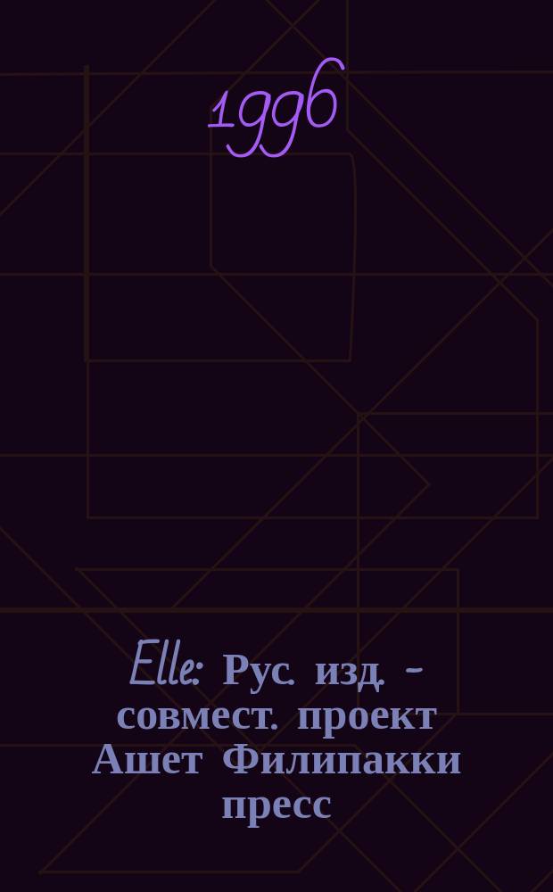 Elle : Рус. изд. - совмест. проект Ашет Филипакки пресс (Париж) и группы Сегодня (Москва)