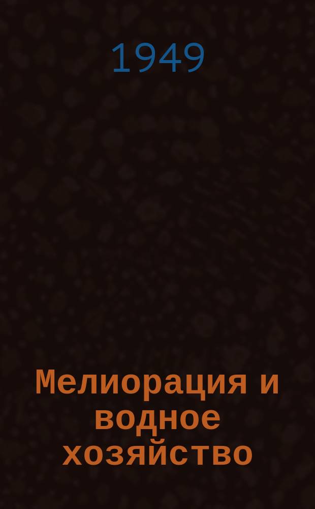 Мелиорация и водное хозяйство : Ежемес. теорет. и науч.-практ. журн. М-ва мелиорации и вод. хоз-ва СССР