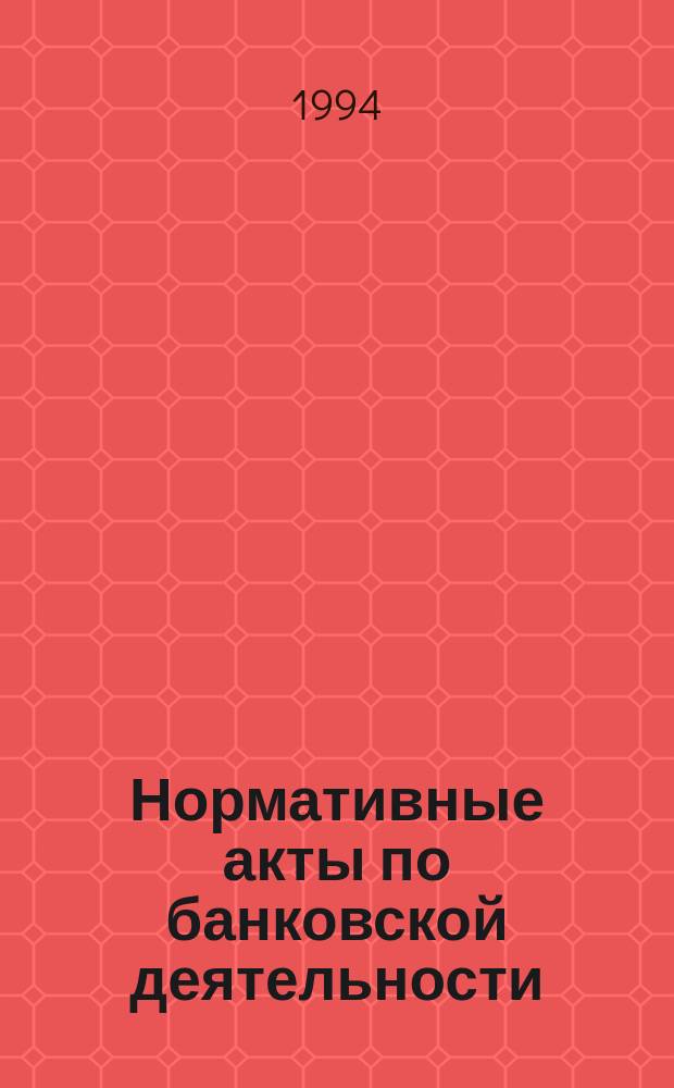 Нормативные акты по банковской деятельности : Прил. к журн. "Деньги и кредит"