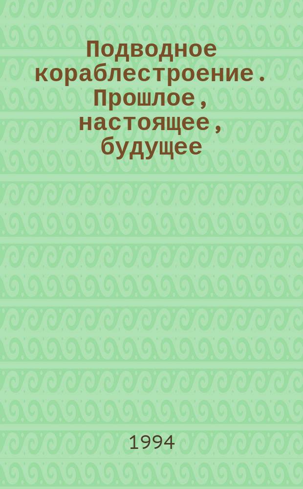 Подводное кораблестроение. Прошлое, настоящее, будущее : Вестн