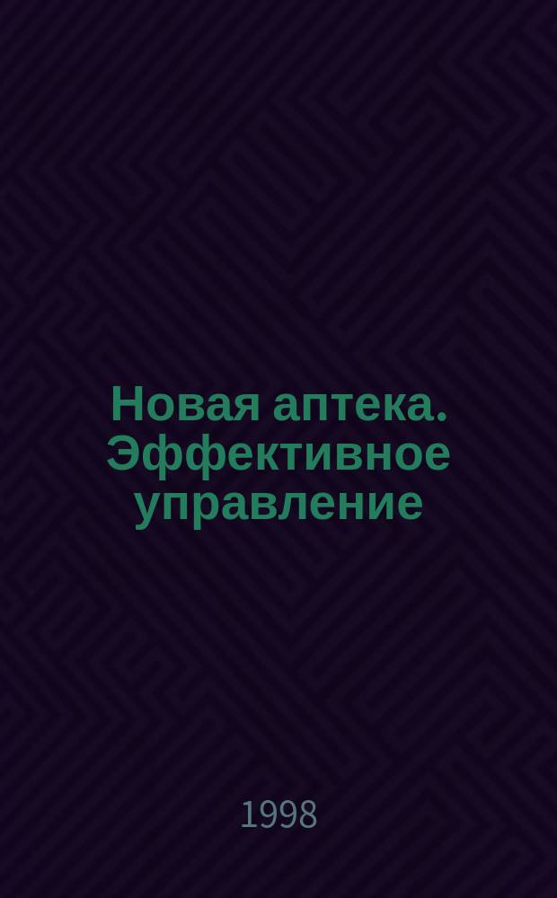 Новая аптека. Эффективное управление : Журн. для руководителя и гл. бухгалтера