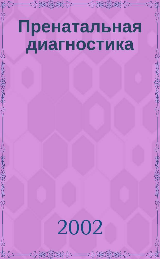 Пренатальная диагностика : Ежекв. науч.-практ. журн. : Офиц. журн. Рос. ассоц. врачей ультразвуковой диагностики в перинатологии и гинекологии