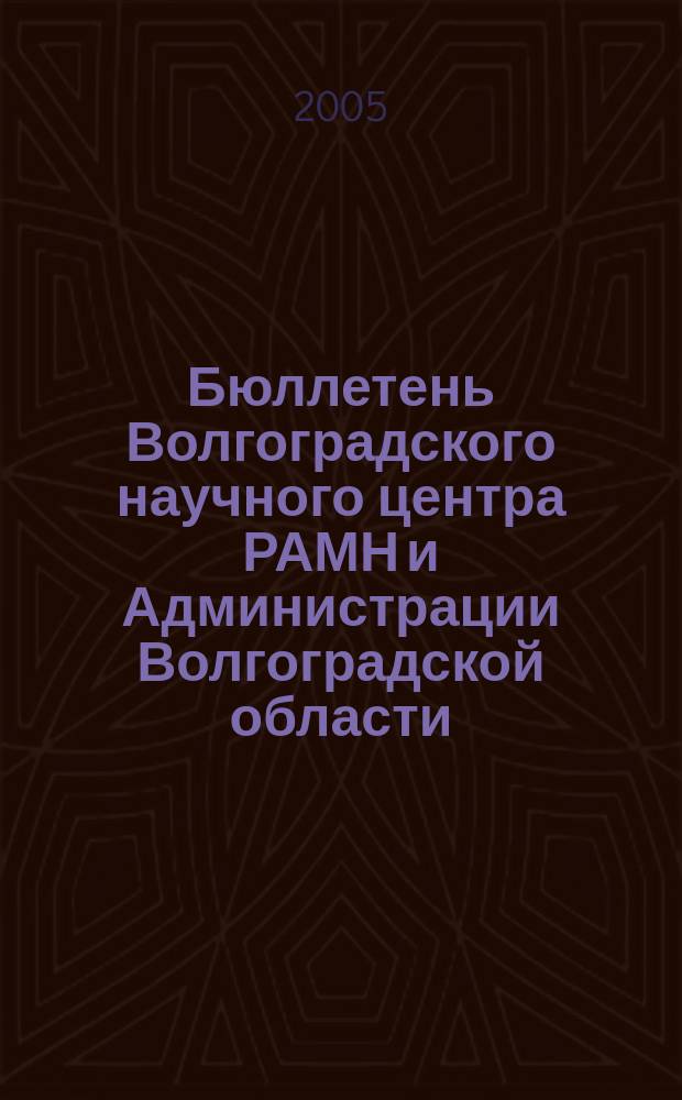 Бюллетень Волгоградского научного центра РАМН и Администрации Волгоградской области : Ежекв. науч.-практ. журн. 2005, № 1