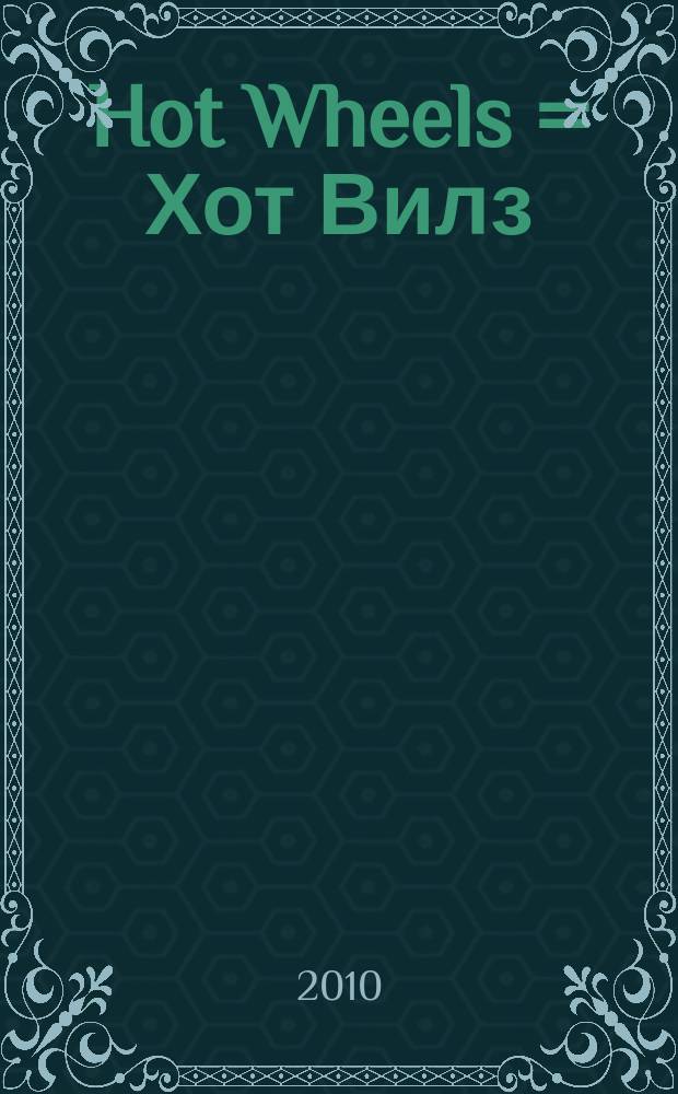 Hot Wheels = Хот Вилз : плакаты, модели, игры, загадки : журнал : издание развлекательно-развивающее : для детей младшего школьного возраста