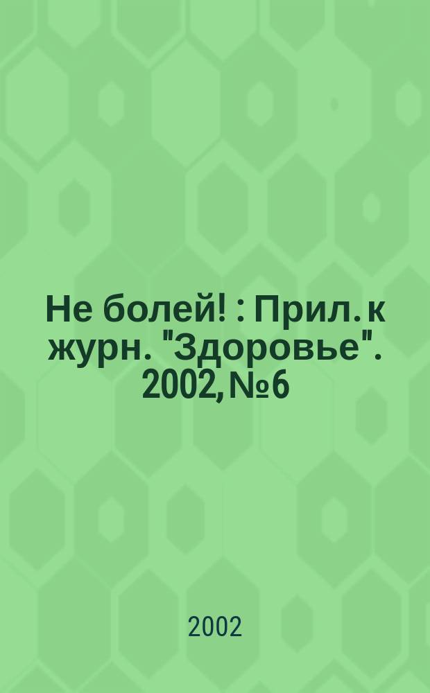 Не болей ! : Прил. к журн. "Здоровье". 2002, № 6 : (200 секретов здорового сердца)