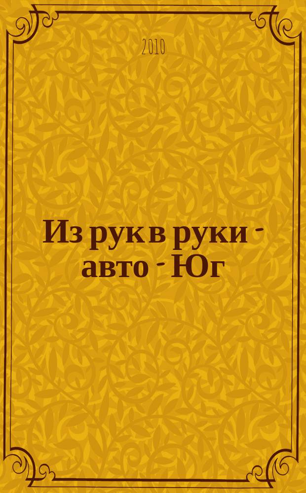 Из рук в руки - авто - Юг : еженедельник фотообъявлений. 2010, № 21 (363)