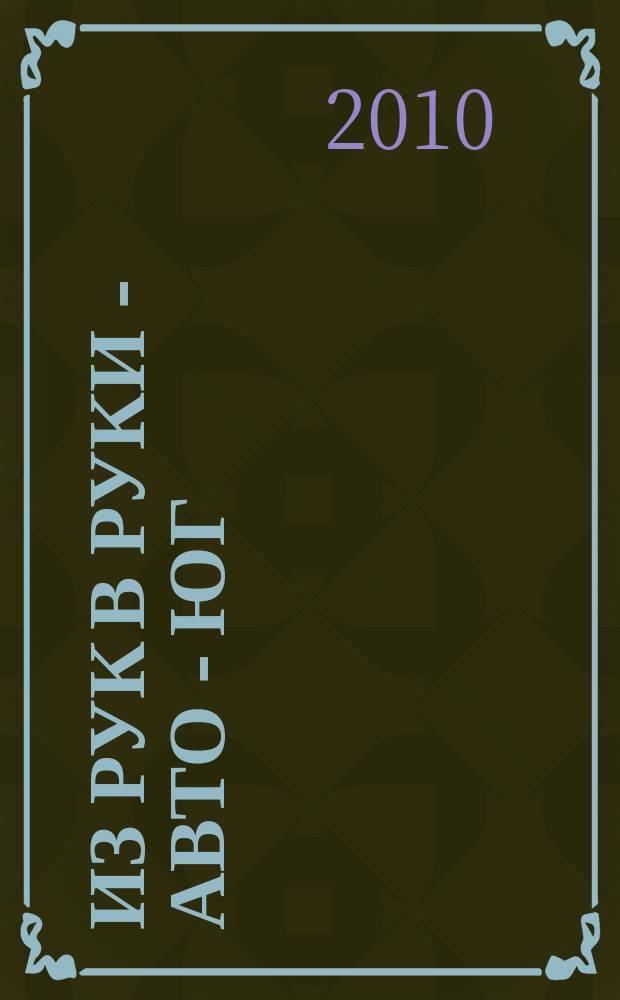 Из рук в руки - авто - Юг : еженедельник фотообъявлений. 2010, № 19 (361)