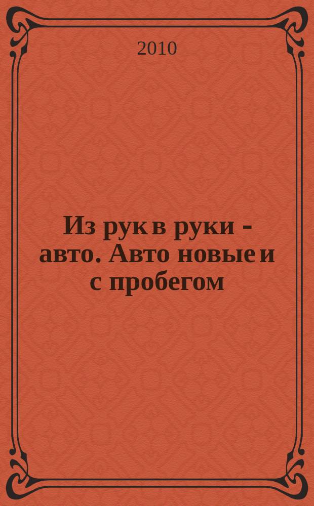 Из рук в руки - авто. Авто новые и с пробегом : еженедельник фотообъявлений. 2010, № 5(668)