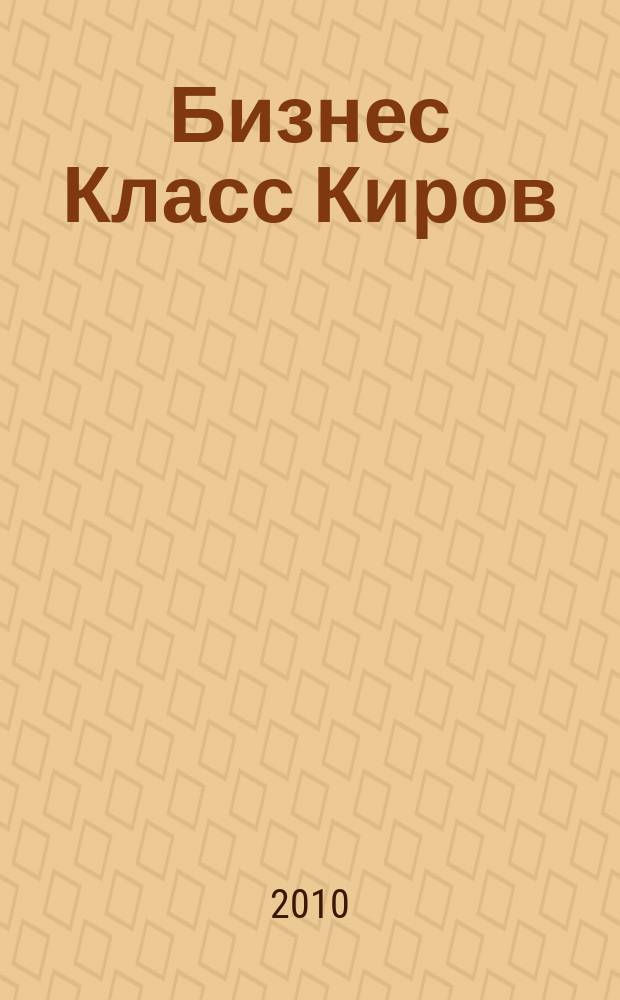 Бизнес Класс Киров : журнал о жизни успешных людей города : рекламно -информационное издание