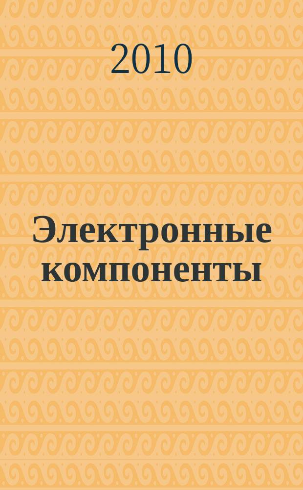 Электронные компоненты : Реклама. Прайс-листы. Описания. Параметры. Характеристики. Рекомендации. Обзоры. Ст. Библиогр. Аннот. Журн. 2010, № 4