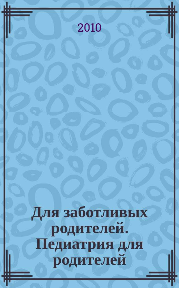 Для заботливых родителей. Педиатрия для родителей : детей от 0 до 18 лет журнал. 2010, № 8 (34)