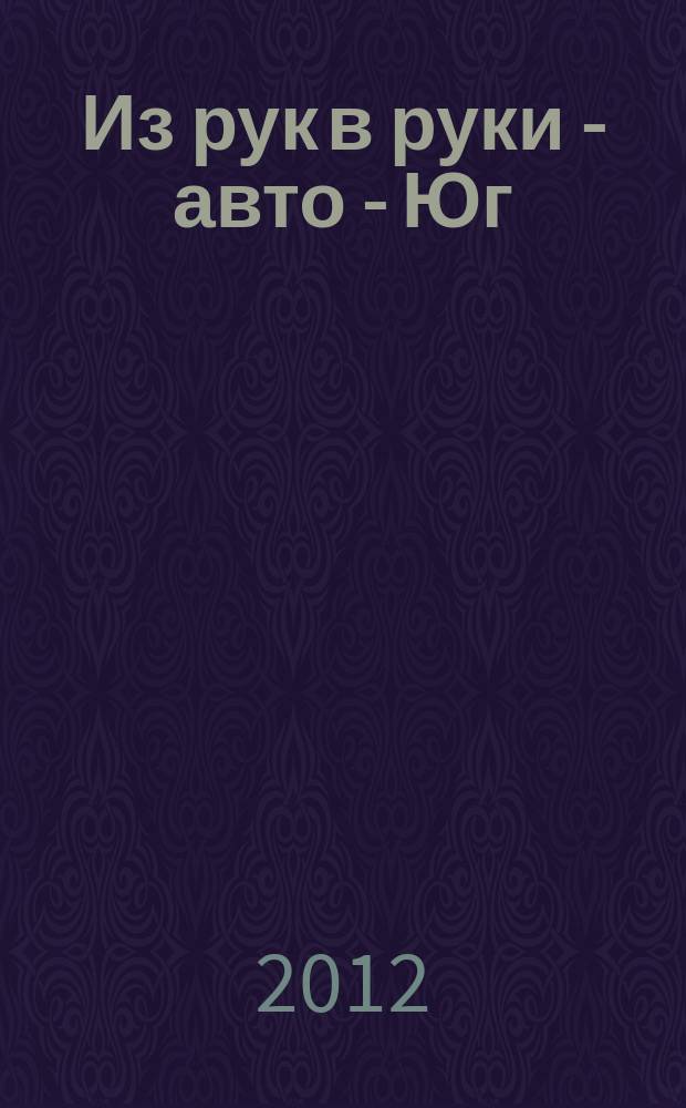 Из рук в руки - авто - Юг : еженедельник фотообъявлений. 2012, № 4 (448)