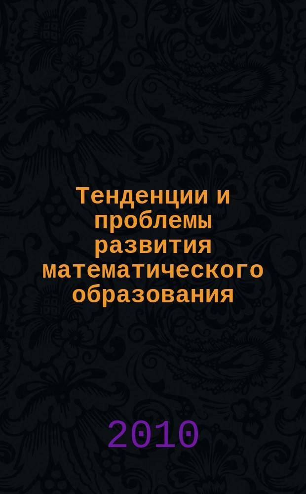 Тенденции и проблемы развития математического образования : научно-практический сборник