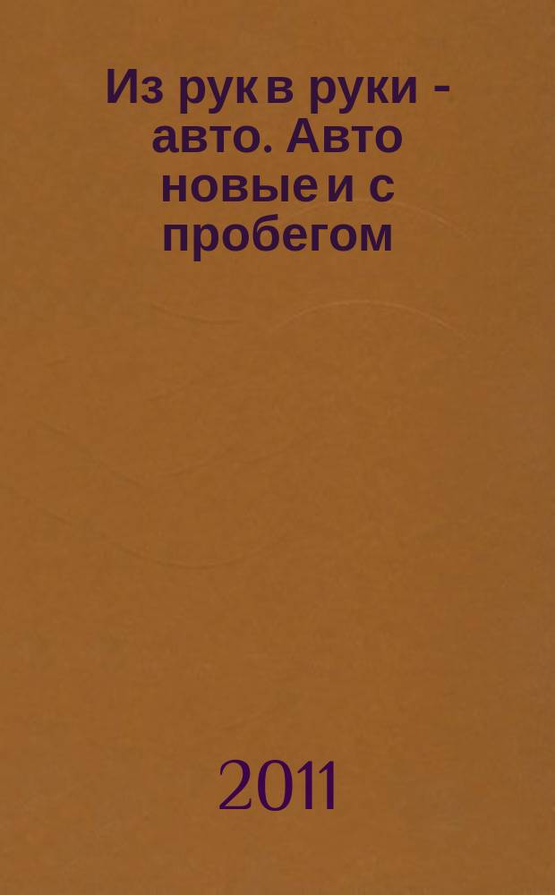 Из рук в руки - авто. Авто новые и с пробегом : еженедельник фотообъявлений. 2011, № 8 (722)