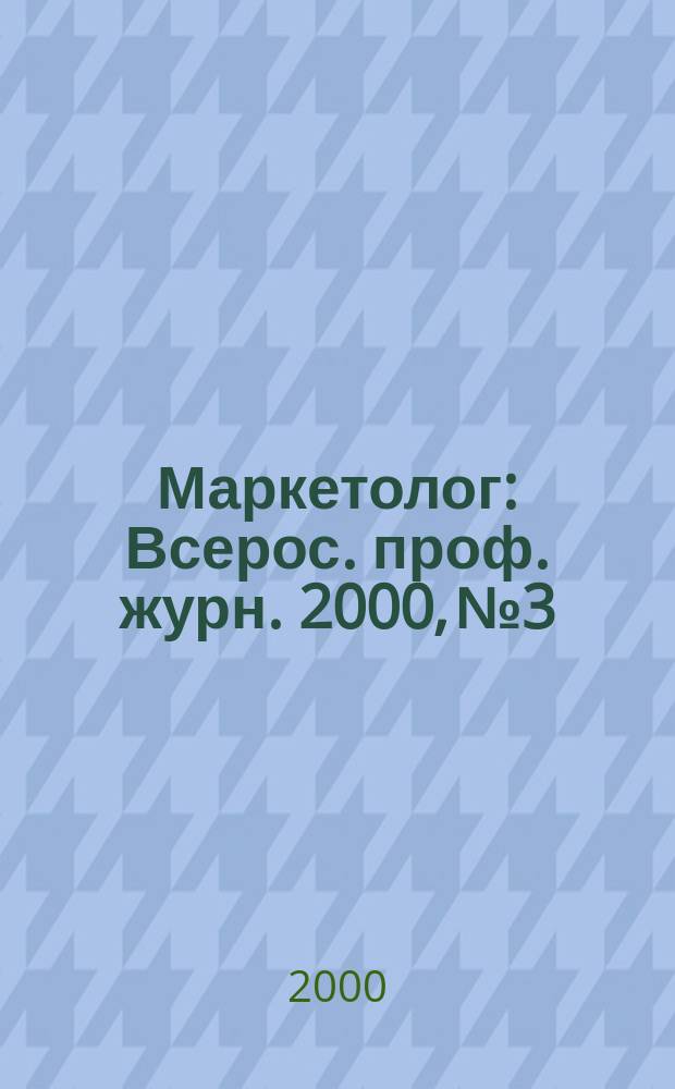 Маркетолог : Всерос. проф. журн. 2000, № 3
