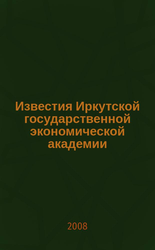 Известия Иркутской государственной экономической академии (Байкальский государственный университет экономики и права) : научный журнал. 2008, № 1 (57)